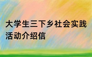 大學(xué)生三下鄉(xiāng)社會實(shí)踐活動介紹信