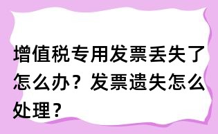 增值稅專用發(fā)票丟失了怎么辦？發(fā)票遺失怎么處理？