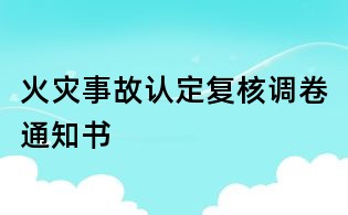 火災(zāi)事故認(rèn)定復(fù)核調(diào)卷通知書