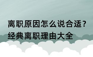 離職原因怎么說合適？經典離職理由大全