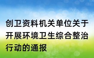 創(chuàng)衛(wèi)資料:機關單位關于開展環(huán)境衛(wèi)生綜合整治行動的通報