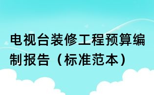 電視臺裝修工程預(yù)算編制報告（標(biāo)準(zhǔn)范本）