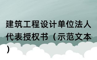建筑工程設(shè)計(jì)單位法人代表授權(quán)書（示范文本）
