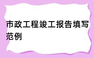 市政工程竣工報告填寫范例