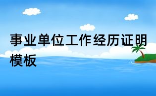 事業(yè)單位工作經(jīng)歷證明模板
