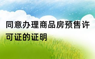 同意辦理商品房預售許可證的證明