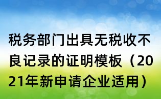 稅務(wù)部門出具無稅收不良記錄的證明模板（2021年新申請(qǐng)企業(yè)適用）