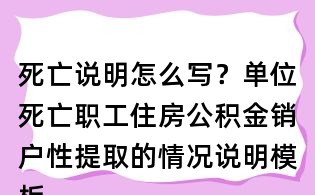 死亡說明怎么寫？單位死亡職工住房公積金銷戶性提取的情況說明模板