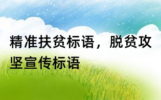 精準(zhǔn)扶貧標(biāo)語，脫貧攻堅(jiān)宣傳標(biāo)語