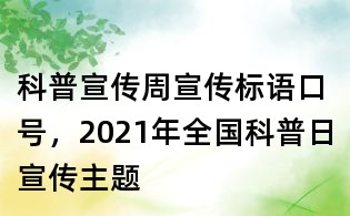 科普宣傳周宣傳標語口號,2021年全國科普日宣傳主題