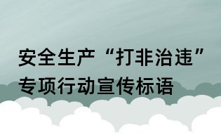 安全生產(chǎn)“打非治違”專項行動宣傳標語