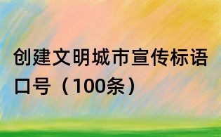 創(chuàng)建文明城市宣傳標語口號(100條)