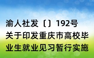渝人社發〔〕192號  關于印發重慶市高校畢業生就業見習暫行實施辦法的通知