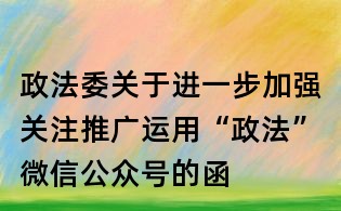 政法委關于進一步加強關注推廣運用“政法”微信公眾號的函