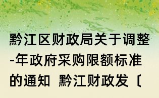 黔江區(qū)財(cái)政局關(guān)于調(diào)整-年政府采購(gòu)限額標(biāo)準(zhǔn)的通知  黔江財(cái)政發(fā)〔〕18號(hào)