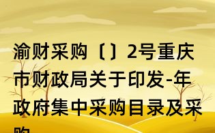 渝財采購〔〕2號重慶市財政局關(guān)于印發(fā)-年政府集中采購目錄及采購限額標(biāo)準(zhǔn)的通知