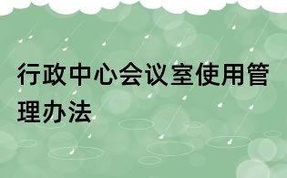 行政中心會(huì)議室使用管理辦法