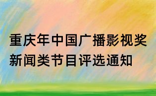 重慶年中國(guó)廣播影視獎(jiǎng)新聞?lì)惞?jié)目評(píng)選通知