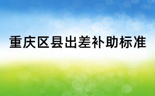 重慶區(qū)縣出差補助標(biāo)準(zhǔn)