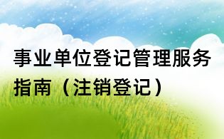 事業單位登記管理服務指南（注銷登記）