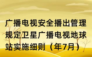 廣播電視安全播出管理規定衛星廣播電視地球站實施細則(年7月)