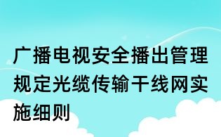 廣播電視安全播出管理規(guī)定光纜傳輸干線網(wǎng)實施細(xì)則