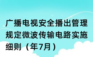 廣播電視安全播出管理規定微波傳輸電路實施細則（年7月）