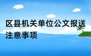 區縣機關單位公文報送注意事項
