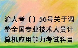 渝人考〔〕56號關于調整全國專業技術人員計算機應用能力考試科目（模塊）的通知