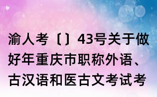 渝人考〔〕43號關于做好年重慶市職稱外語、古漢語和醫古文考試考務工作的通知