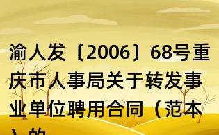 渝人發〔2006〕68號重慶市人事局關于轉發事業單位聘用合同（范本）的通知
