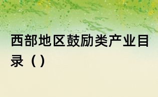 西部地區鼓勵類產業目錄（）