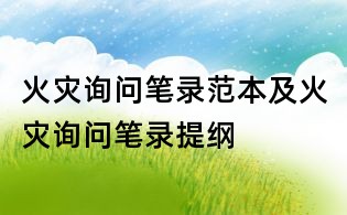 火災(zāi)詢問(wèn)筆錄范本及火災(zāi)詢問(wèn)筆錄提綱