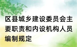 區縣城鄉建設委員會主要職責和內設機構人員編制規定