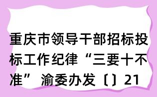 重慶市領導干部招標投標工作紀律“三要十不準” 渝委辦發〔〕21號