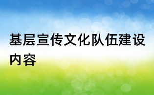 基層宣傳文化隊伍建設內容
