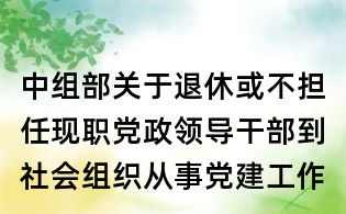 中組部關(guān)于退休或不擔任現(xiàn)職黨政領(lǐng)導干部到社會組織從事黨建工作有關(guān)問題的問答
