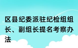 區縣紀委派駐紀檢組組長、副組長提名考察辦法