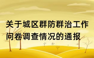 關(guān)于城區(qū)群防群治工作問(wèn)卷調(diào)查情況的通報(bào)