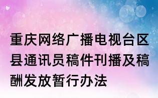 重慶網(wǎng)絡(luò)廣播電視臺區(qū)縣通訊員稿件刊播及稿酬發(fā)放暫行辦法