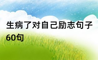 生病了對(duì)自己勵(lì)志句子60句