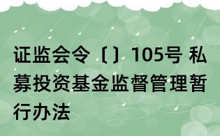 證監(jiān)會令〔〕105號 私募投資基金監(jiān)督管理暫行辦法