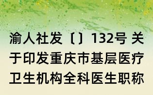渝人社發〔〕132號 關于印發重慶市基層醫療衛生機構全科醫生職稱評聘辦法的通知