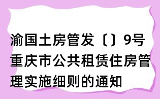 渝國土房管發〔〕9號重慶市公共租賃住房管理實施細則的通知