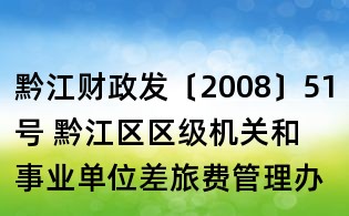 黔江財政發〔2008〕51號 黔江區區級機關和事業單位差旅費管理辦法