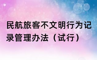 民航旅客不文明行為記錄管理辦法(試行)