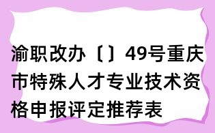 渝職改辦〔〕49號重慶市特殊人才專業技術資格申報評定推薦表