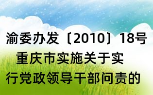 渝委辦發〔2010〕18號   重慶市實施關于實行黨政領導干部問責的暫行規定辦法