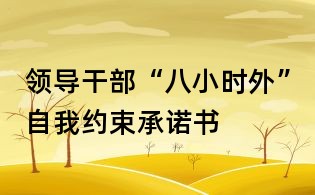 領(lǐng)導(dǎo)干部“八小時(shí)外”自我約束承諾書(shū)