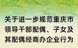 關于進一步規范重慶市領導干部配偶、子女及其配偶經商辦企業行為的規定（試行）